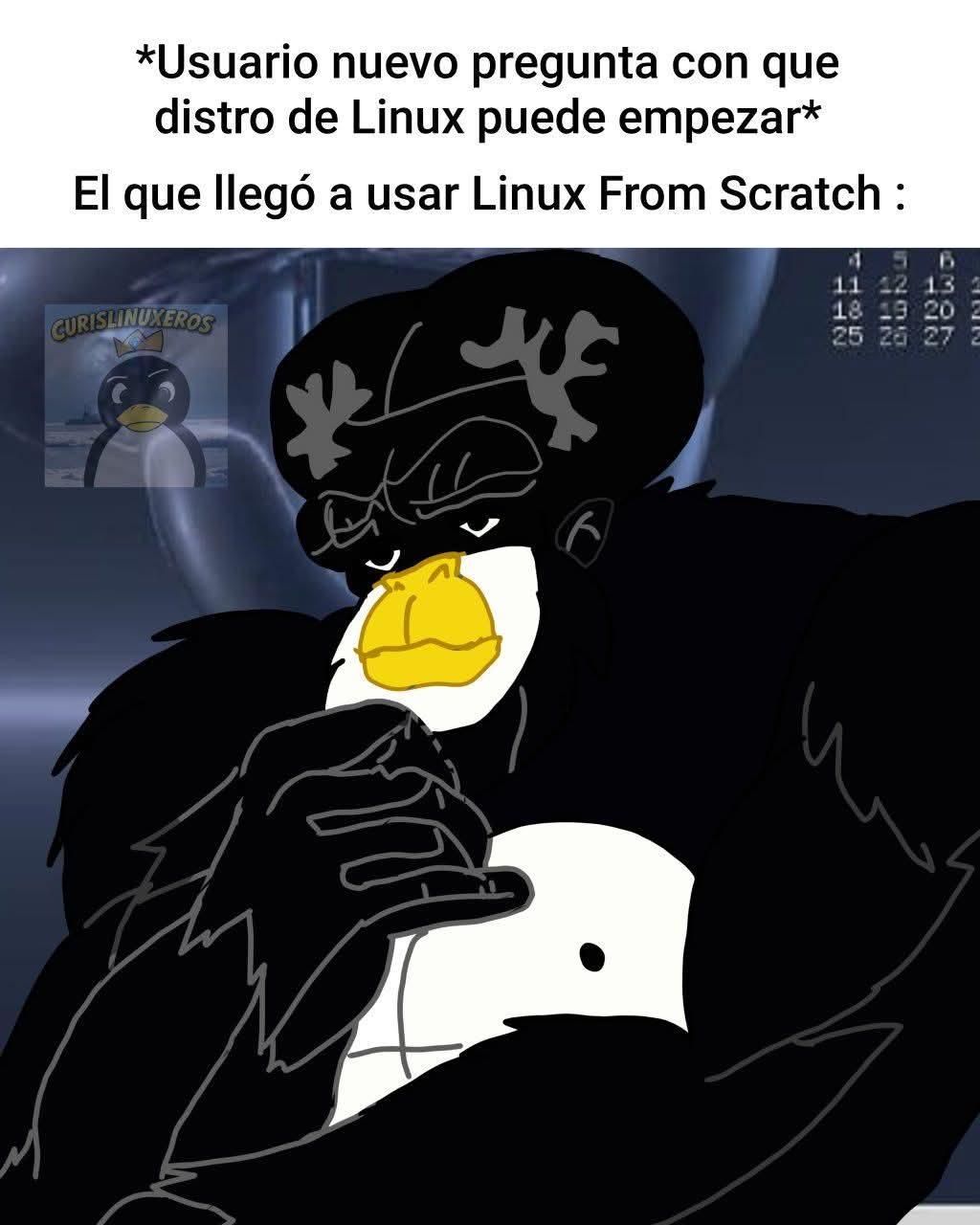 usuario nuevo de linux pregunta con que distro de linux empezar
*el que llegó a usar linux from stractch
el pingüino mamado con cabeza gigante